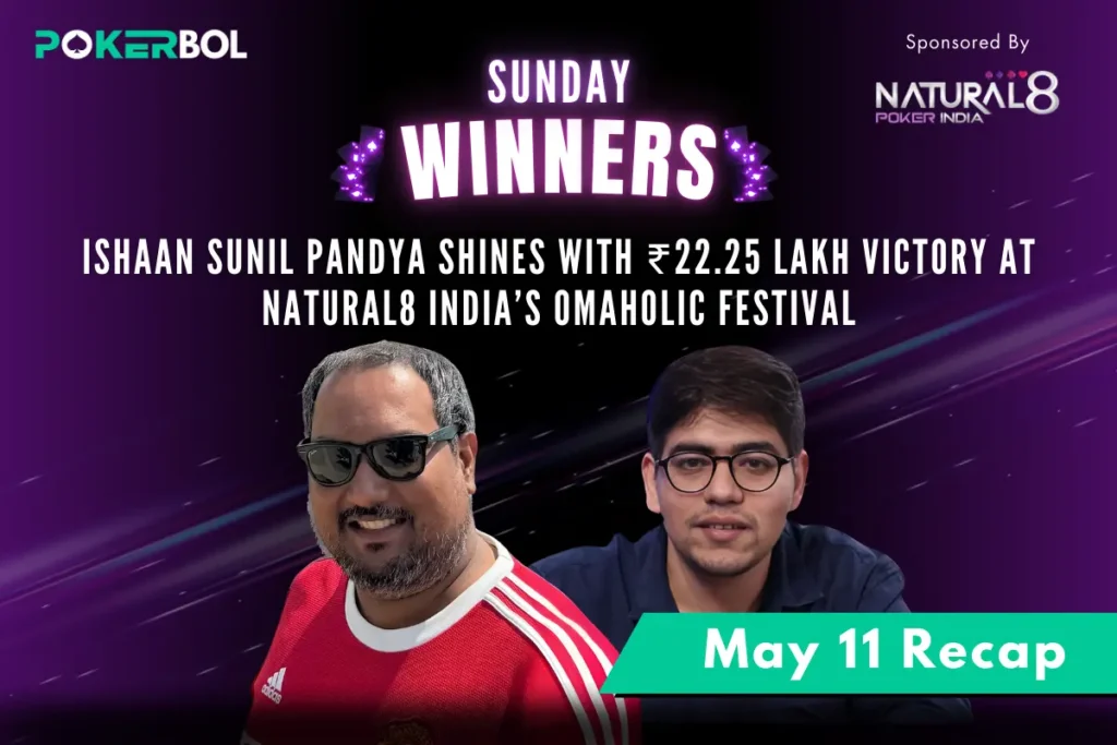 May 11 Recap Ishaan Sunil Pandya Shines with ₹22.25 Lakh Victory at Natural8 India’s Omaholic Fes